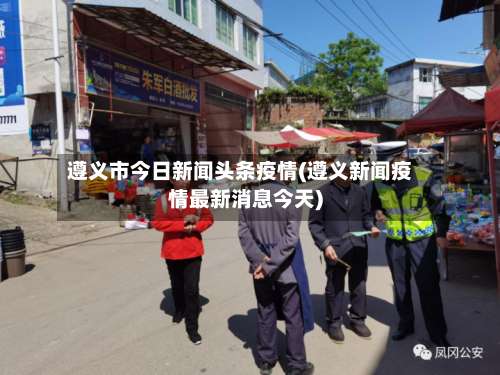 遵义市今日新闻头条疫情(遵义新闻疫情最新消息今天)-第3张图片