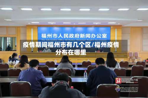 疫情期间福州市有几个区/福州疫情分布在哪里-第1张图片
