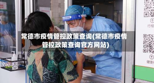 常德市疫情管控政策查询(常德市疫情管控政策查询官方网站)-第2张图片