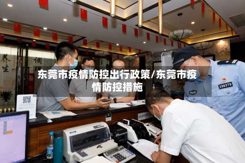 东莞市疫情防控出行政策/东莞市疫情防控措施-第1张图片