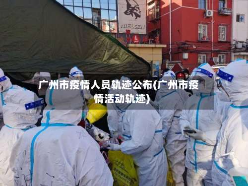 广州市疫情人员轨迹公布(广州市疫情活动轨迹)-第2张图片