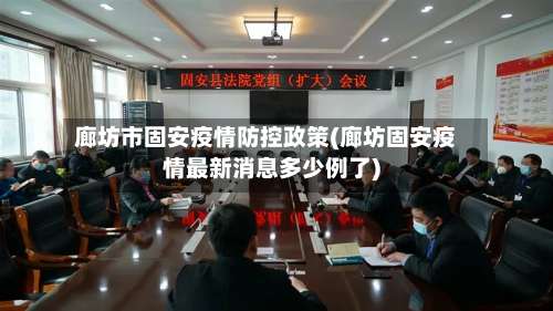 廊坊市固安疫情防控政策(廊坊固安疫情最新消息多少例了)-第1张图片