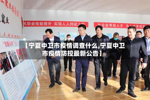 【宁夏中卫市疫情调查什么,宁夏中卫市疫情防控最新公告】-第1张图片