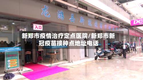 新郑市疫情治疗定点医院/新郑市新冠疫苗接种点地址电话-第1张图片