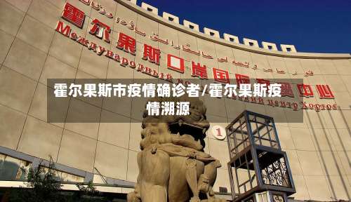 霍尔果斯市疫情确诊者/霍尔果斯疫情溯源-第1张图片