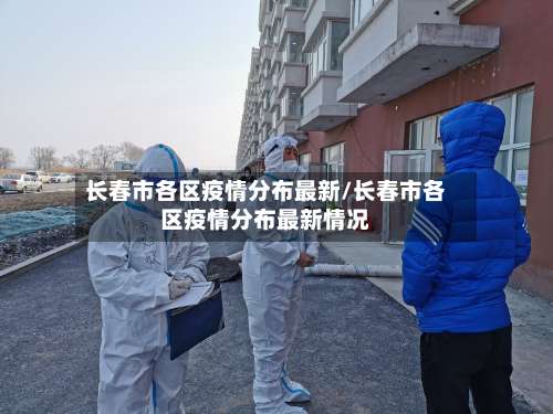 长春市各区疫情分布最新/长春市各区疫情分布最新情况-第1张图片