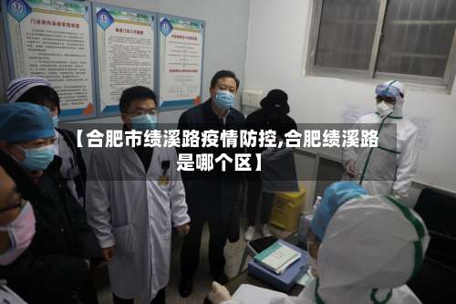 【合肥市绩溪路疫情防控,合肥绩溪路是哪个区】-第2张图片