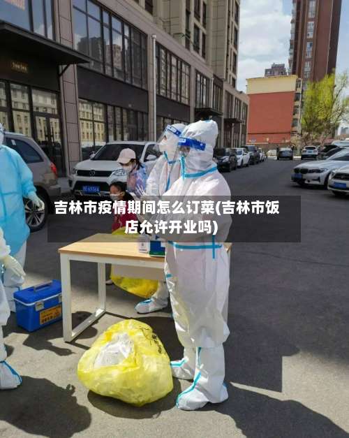 吉林市疫情期间怎么订菜(吉林市饭店允许开业吗)-第1张图片