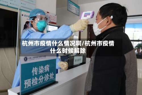 杭州市疫情什么情况啊/杭州市疫情什么时候解除-第2张图片