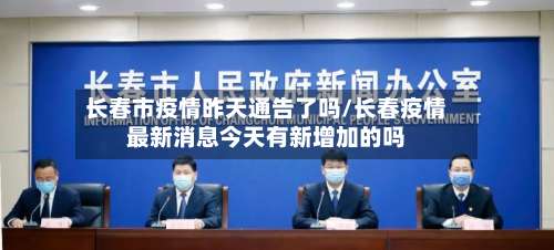 长春市疫情昨天通告了吗/长春疫情最新消息今天有新增加的吗-第2张图片