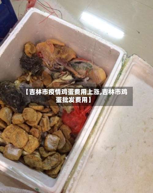 【吉林市疫情鸡蛋费用上涨,吉林市鸡蛋批发费用】-第2张图片
