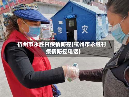 杭州市永胜村疫情防控(杭州市永胜村疫情防控电话)-第2张图片