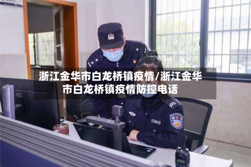 浙江金华市白龙桥镇疫情/浙江金华市白龙桥镇疫情防控电话-第1张图片