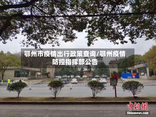 鄂州市疫情出行政策查询/鄂州疫情防控指挥部公告-第1张图片