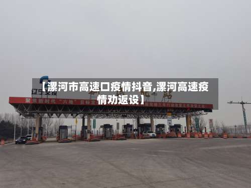 【漯河市高速口疫情抖音,漯河高速疫情劝返设】-第1张图片