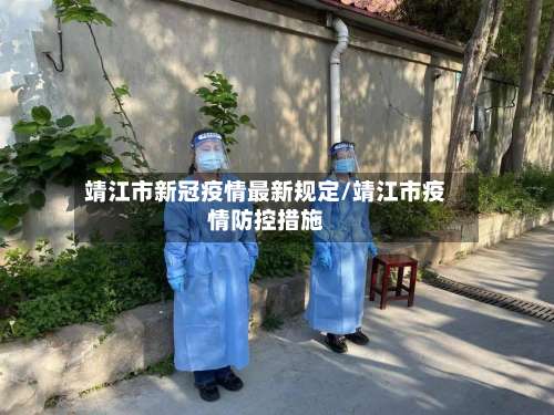靖江市新冠疫情最新规定/靖江市疫情防控措施-第1张图片
