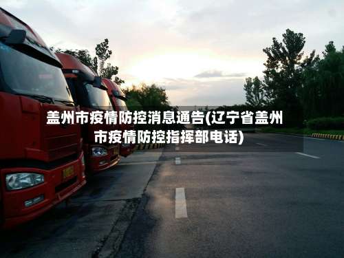 盖州市疫情防控消息通告(辽宁省盖州市疫情防控指挥部电话)-第2张图片