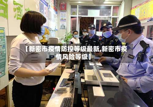 【新密市疫情防控等级最新,新密市疫情风险等级】-第1张图片