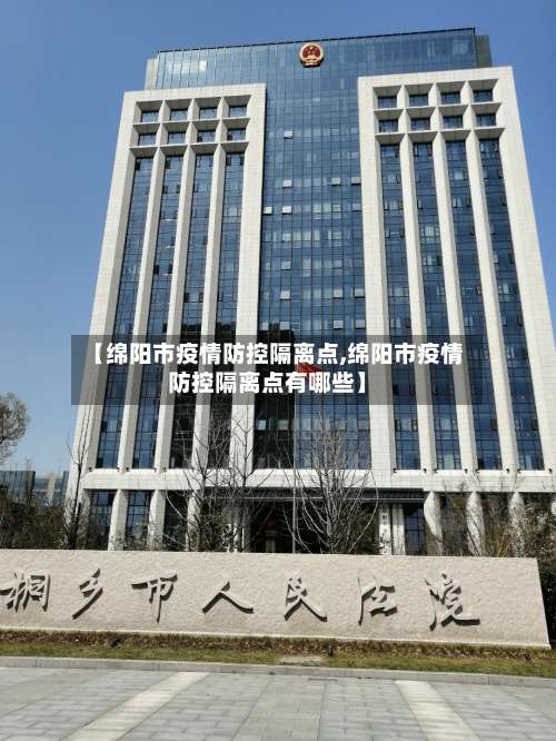 【绵阳市疫情防控隔离点,绵阳市疫情防控隔离点有哪些】-第1张图片