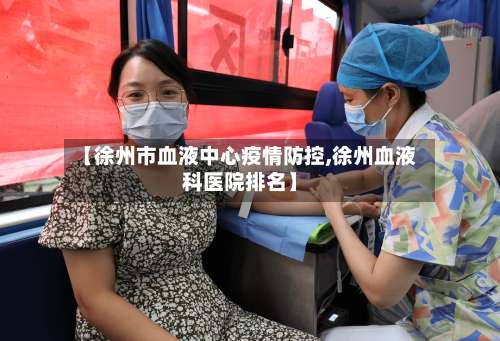 【徐州市血液中心疫情防控,徐州血液科医院排名】-第2张图片