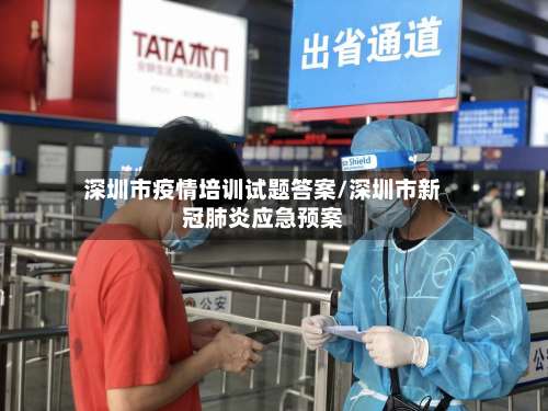深圳市疫情培训试题答案/深圳市新冠肺炎应急预案-第2张图片