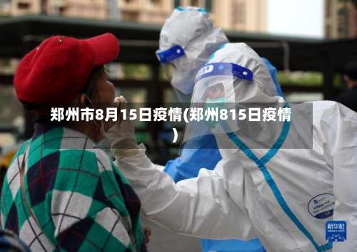 郑州市8月15日疫情(郑州815日疫情)-第3张图片