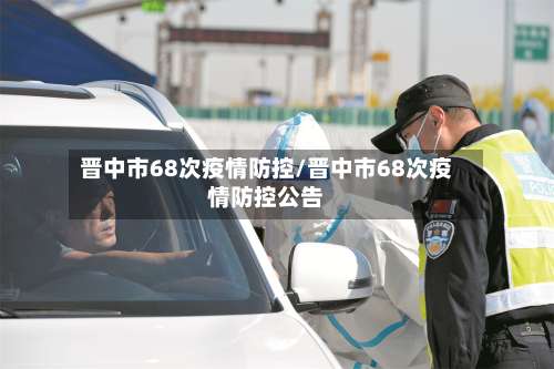 晋中市68次疫情防控/晋中市68次疫情防控公告-第1张图片