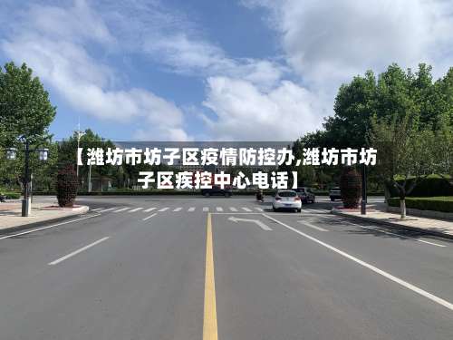 【潍坊市坊子区疫情防控办,潍坊市坊子区疾控中心电话】-第3张图片