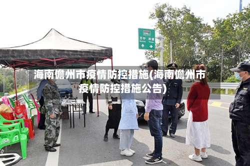海南儋州市疫情防控措施(海南儋州市疫情防控措施公告)-第1张图片